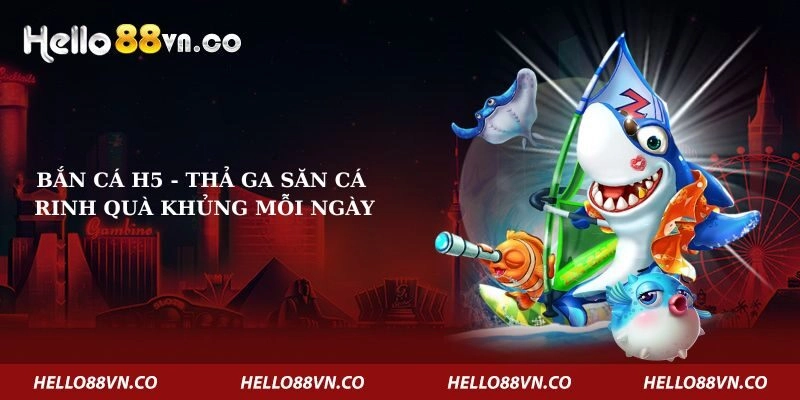 Bắn cá H5 – Thả ga săn cá, rinh quà khủng mỗi ngày