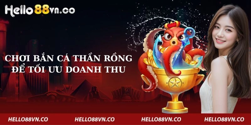 choi-ban-ca-than-rong-de-toi-uu-doanh-thu