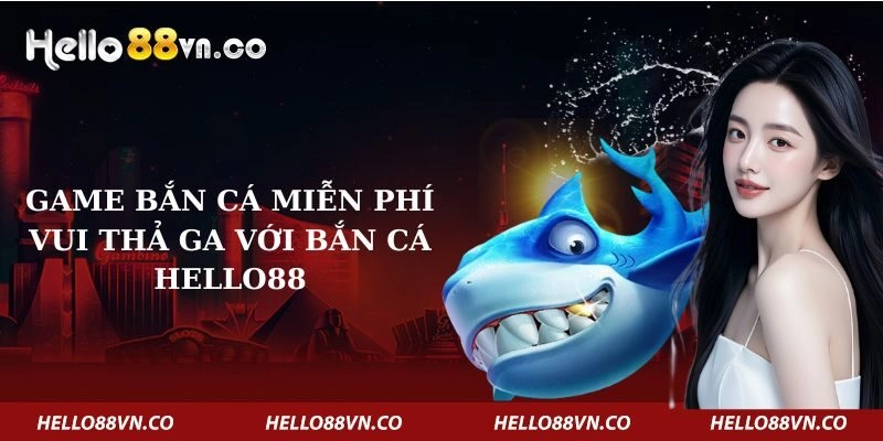 game-ban-ca-mien-phi-vui-tha-ga-voi-ban-ca-hello88