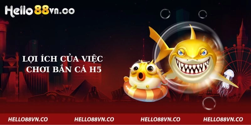 loi-ich-cua-viec-choi-ban-ca-h5