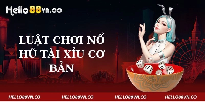 Luật Chơi Nổ Hũ Tài Xỉu Cơ Bản 