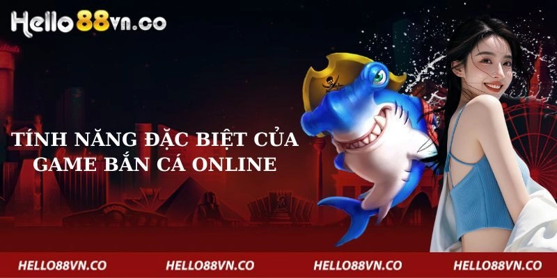 tinh-nang-dac-biet-cua-game-ban-ca-online