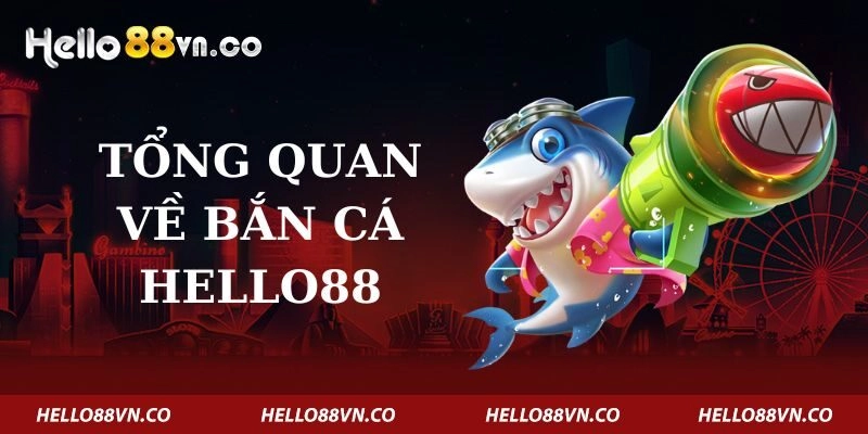 tong-quan-ve-ban-ca-hello88