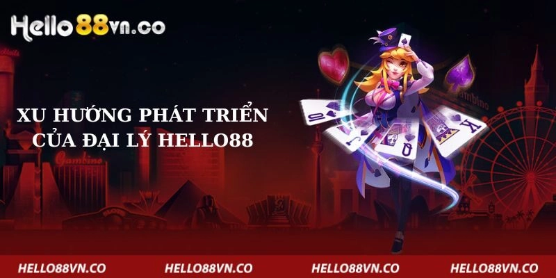 xu-huong-phat-trien-cua-dai-ly-hello88